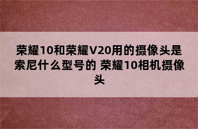 荣耀10和荣耀V20用的摄像头是索尼什么型号的 荣耀10相机摄像头